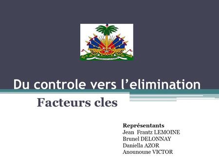 Du controle vers l’elimination Facteurs cles Représentants Jean Frantz LEMOINE Brunel DELONNAY Daniella AZOR Anounoune VICTOR.