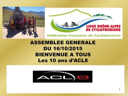 A.G. du 26/11/2012 ASSEMBLEE GENERALE DU 16/10/2015 BIENVENUE A TOUS Les 10 ans d’ACL8 1.