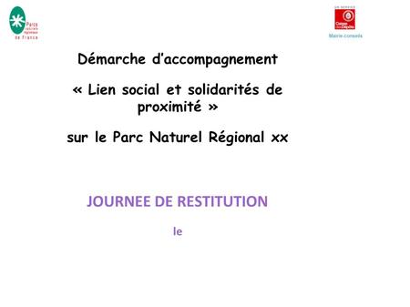 Mairie-conseils Démarche d’accompagnement « Lien social et solidarités de proximité » sur le Parc Naturel Régional xx JOURNEE DE RESTITUTION le.
