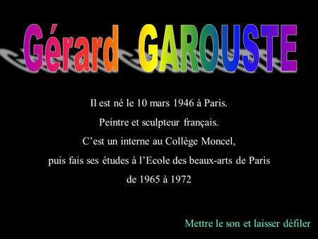 Gérard GAROUSTE Il est né le 10 mars 1946 à Paris.