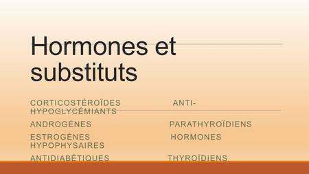 Hormones et substituts CORTICOSTÉROÏDES ANTI- HYPOGLYCÉMIANTS ANDROGÈNES PARATHYROÏDIENS ESTROGÈNES HORMONES HYPOPHYSAIRES ANTIDIABÉTIQUES THYROÏDIENS.
