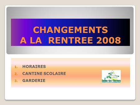 CHANGEMENTS A LA RENTREE 2008 1. HORAIRES 2. CANTINE SCOLAIRE 3. GARDERIE.