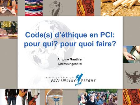 Code(s) d’éthique en PCI: pour qui? pour quoi faire? Antoine Gauthier Directeur général.
