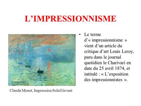 L’IMPRESSIONNISME Le terme d’« impressionnisme » vient d’un article du critique d’art Louis Leroy, paru dans le journal quotidien le Charivari en date.