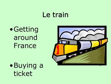 Le train Getting around France Buying a ticket Au guichet Oui. Je voudrais acheter… un billet deux billets trente-cinq billets Bonjour Monsieur. Est-ce.