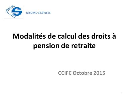 Modalités de calcul des droits à pension de retraite CCIFC Octobre 2015 SESOMO SERVICES 1.