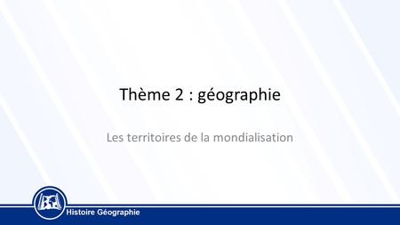 Thème 2 : géographie Les territoires de la mondialisation.