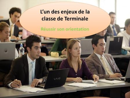 L’un des enjeux de la classe de Terminale Réussir son orientation L’un des enjeux de la classe de Terminale Réussir son orientation.