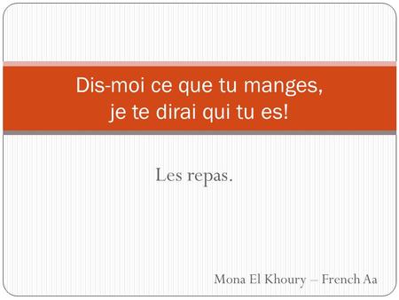 Les repas. Dis-moi ce que tu manges, je te dirai qui tu es! Mona El Khoury – French Aa.