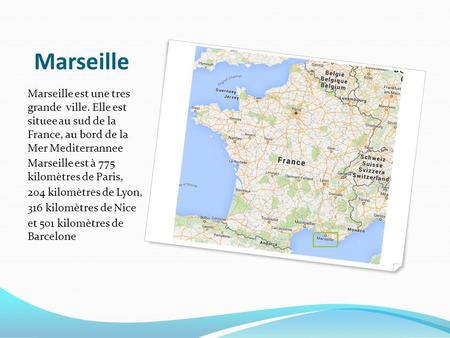 Marseille Marseille est une tres grande ville. Elle est situee au sud de la France, au bord de la Mer Mediterrannee Marseille est à 775 kilomètres.