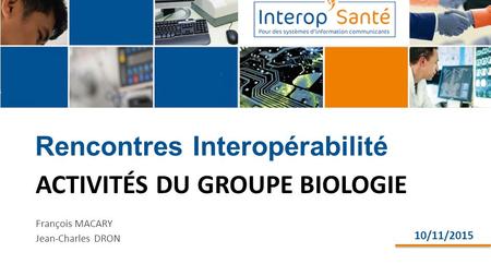 Rencontres Interopérabilité Jean-Charles DRON ACTIVITÉS DU GROUPE BIOLOGIE François MACARY Jean-Charles DRON 10/11/2015.