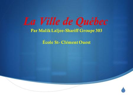  La Ville de Québec Par Malik Laljee-Shariff Groupe 303 École St- Clément Ouest.