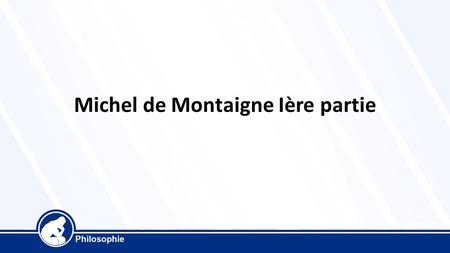 Michel de Montaigne Ière partie. 1 ère partie : de Montaigne à Montaigne Montaigne naît le 28 février 1533 au château de Montaigne en Périgord élevé en.