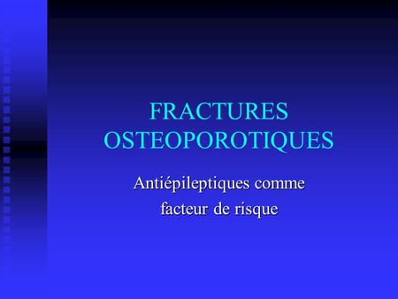 FRACTURES OSTEOPOROTIQUES Antiépileptiques comme facteur de risque.