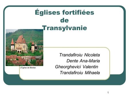 1 Églises fortifiées de Transylvanie Trandafiroiu Nicoleta Dente Ana-Maria L'Église de Biertan Gheorghevici Valentin Trandafiroiu Mihaela.