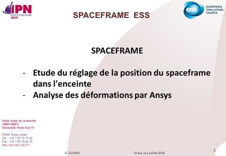 G OLIVIER Orsay, le 2 juillet 2014 1 SPACEFRAME ESS SPACEFRAME -Etude du réglage de la position du spaceframe dans l'enceinte -Analyse des déformations.