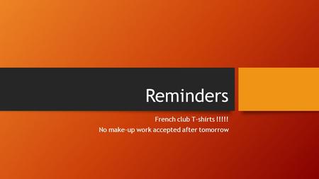 Reminders French club T-shirts !!!!! No make-up work accepted after tomorrow.