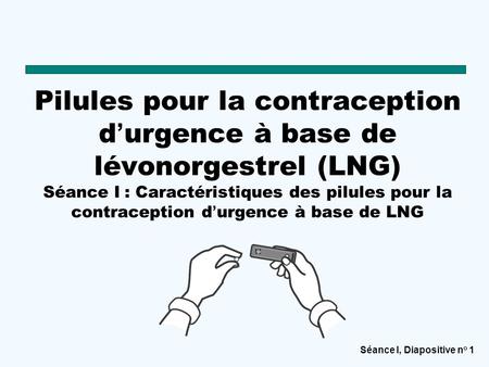 Pilules pour la contraception d’urgence à base de lévonorgestrel (LNG) Séance I : Caractéristiques des pilules pour la contraception d’urgence à base de.