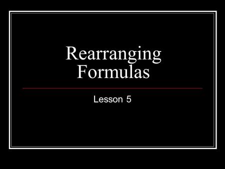 Rearranging Formulas Lesson 5. Things to Remember If adding or subtracting, use the zero effect to isolate the variable. If there is only one fraction,