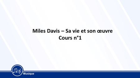 Miles Davis – Sa vie et son œuvre Cours n°1 Miles Davis – Sa vie et son œuvre – Cours n°1 Le parcours musical de Miles Davis  Le parcours musical de.
