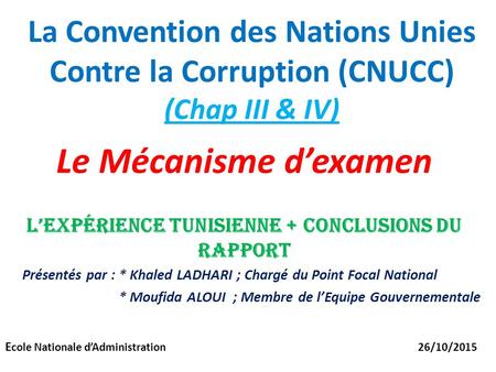 La Convention des Nations Unies Contre la Corruption (CNUCC) (Chap III & IV) Le Mécanisme d’examen L’expérience tunisienne + Conclusions Du rapport Présentés.