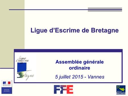 Ligue d’Escrime de Bretagne Assemblée générale ordinaire 5 juillet 2015 - Vannes.