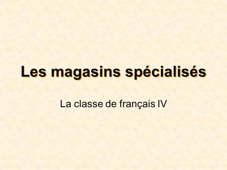 Les magasins spécialisés La classe de français IV.