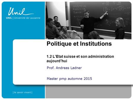 Prof. Andreas Ladner Master pmp automne 2015 Politique et Institutions 1.2 L’Etat suisse et son administration aujourd’hui.