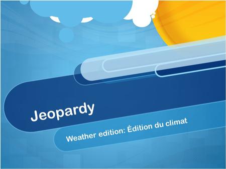 Jeopardy Weather edition: Édition du climat. Jeopardy! What am I Qui suis-je «Eye» see you Safety/Sécuri té Fun facts/Faits saillants What am I 2 Qui.