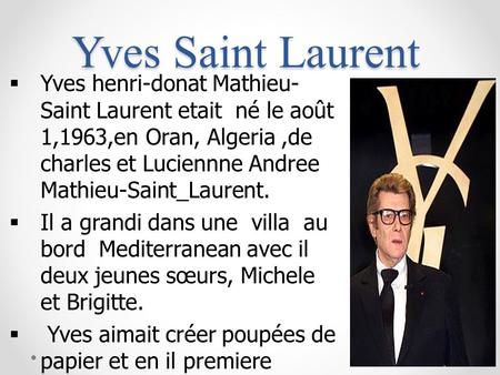 Yves Saint Laurent Yves henri-donat Mathieu-Saint Laurent etait né le août 1,1963,en Oran, Algeria ,de charles et Luciennne Andree Mathieu-Saint_Laurent.