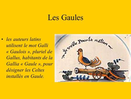 Les Gaules les auteurs latins utilisent le mot Galli « Gaulois », pluriel de Gallus, habitants de la Gallia « Gaule », pour désigner les Celtes installés.