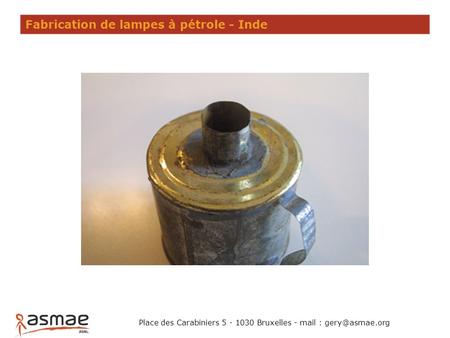 Fabrication de lampes à pétrole - Inde Place des Carabiniers 5 - 1030 Bruxelles - mail :