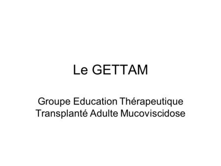 Le GETTAM Groupe Education Thérapeutique Transplanté Adulte Mucoviscidose.