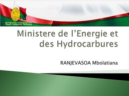 RANJEVASOA Mbolatiana. « Conception et mise en œuvre de la Politique Sectorielle Energie ainsi que celle du secteur aval des hydrocarbures du Gouvernement.