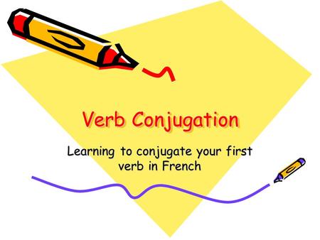 Verb Conjugation Learning to conjugate your first verb in French.