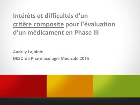 Intérêts et difficultés d'un critère composite pour l'évaluation d'un médicament en Phase III Audrey Lajoinie DESC de Pharmacologie Médicale 2015.
