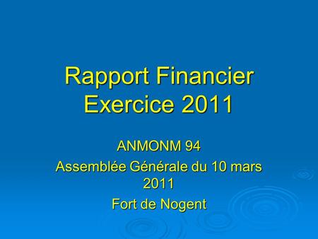 Rapport Financier Exercice 2011 ANMONM 94 Assemblée Générale du 10 mars 2011 Fort de Nogent.