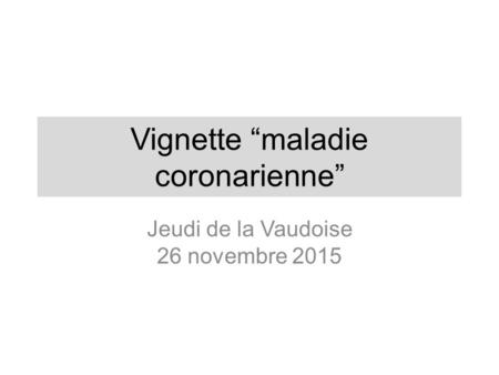Vignette “maladie coronarienne” Jeudi de la Vaudoise 26 novembre 2015.