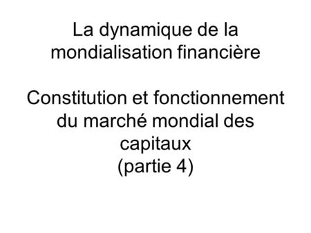 La dynamique de la mondialisation financière Constitution et fonctionnement du marché mondial des capitaux (partie 4)