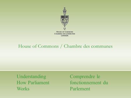 House of Commons / Chambre des communes Understanding How Parliament Works Comprendre le fonctionnement du Parlement.