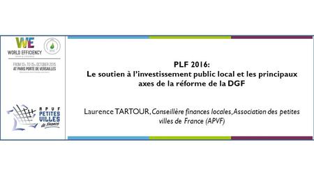PLF 2016: Le soutien à l’investissement public local et les principaux axes de la réforme de la DGF Laurence TARTOUR, Conseillère finances locales, Association.