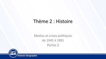 Thème 2 : Histoire Medias et crises politiques de 1945 à 1981 Partie 2.