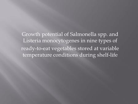 Growth potential of Salmonella spp. and Listeria monocytogenes in nine types of ready-to-eat vegetables stored at variable temperature conditions during.