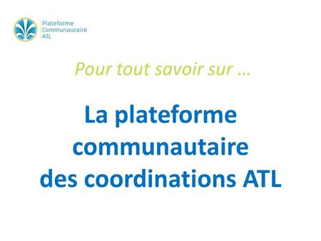 La plateforme communautaire des coordinations ATL Pour tout savoir sur …