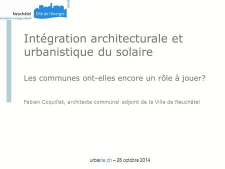 Intégration architecturale et urbanistique du solaire Les communes ont-elles encore un rôle à jouer? Fabien Coquillat, architecte communal adjoint de la.