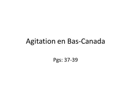 Agitation en Bas-Canada Pgs: 37-39. 1. Pourquoi est-ce que les problèmes en Bas-Canada étaient plus grave qu’en Haut Canada? (3 raisons) La population.