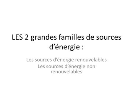 LES 2 grandes familles de sources d’énergie :
