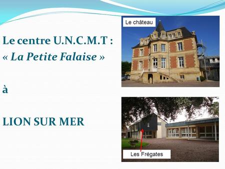 Le centre U.N.C.M.T : « La Petite Falaise » à LION SUR MER Le château