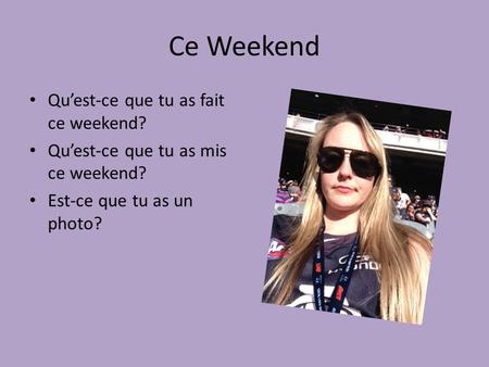 Ce Weekend Qu’est-ce que tu as fait ce weekend? Qu’est-ce que tu as mis ce weekend? Est-ce que tu as un photo?