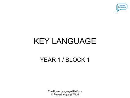 The PowerLanguage Platform © PowerLanguage™ Ltd KEY LANGUAGE YEAR 1 / BLOCK 1.